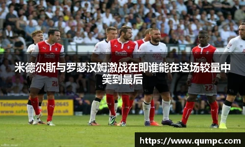 米德尔斯与罗瑟汉姆激战在即谁能在这场较量中笑到最后